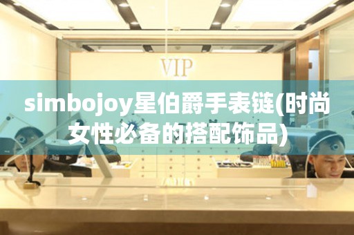 simbojoy星伯爵手表链(时尚女性必备的搭配饰品)