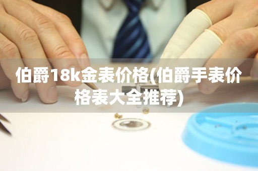 伯爵18k金表价格(伯爵手表价格表大全推荐)