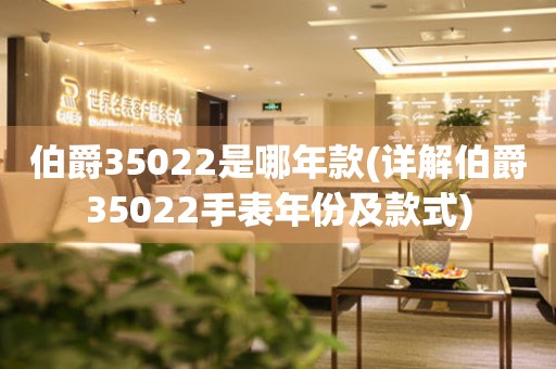 伯爵35022是哪年款(详解伯爵35022手表年份及款式)