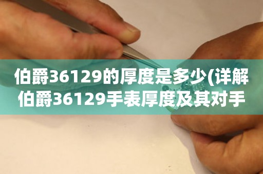 伯爵36129的厚度是多少(详解伯爵36129手表厚度及其对手腕的舒适度影响)