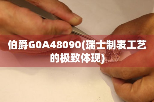 伯爵G0A48090(瑞士制表工艺的极致体现)