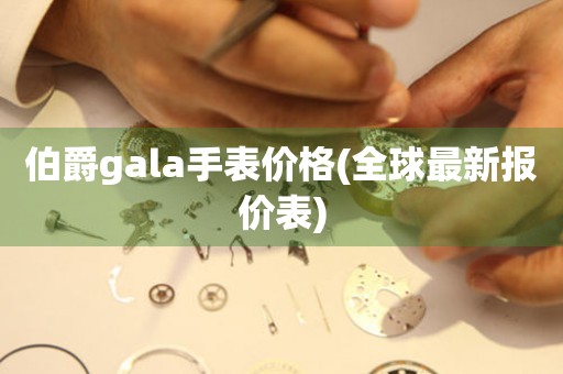 伯爵gala手表价格(全球最新报价表)