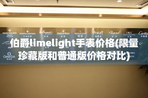 伯爵limelight手表价格(限量珍藏版和普通版价格对比)