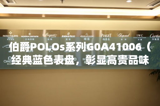 伯爵POLOs系列G0A41006（经典蓝色表盘，彰显高贵品味）