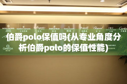 伯爵polo保值吗(从专业角度分析伯爵polo的保值性能)