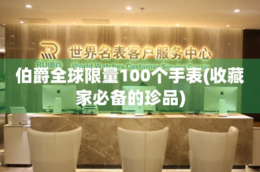 伯爵全球限量100个手表(收藏家必备的珍品)