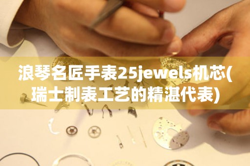 浪琴名匠手表25jewels机芯(瑞士制表工艺的精湛代表)