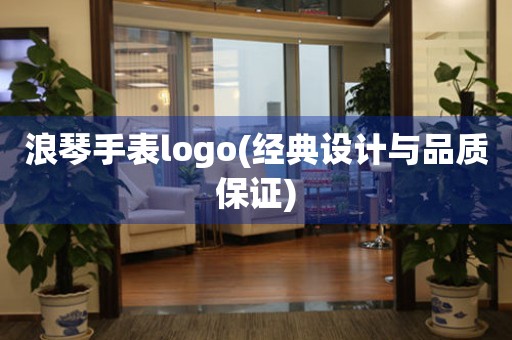 浪琴手表logo(经典设计与品质保证)