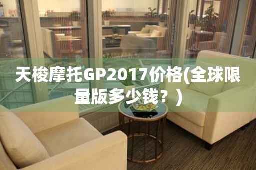 天梭摩托GP2017价格(全球限量版多少钱？)