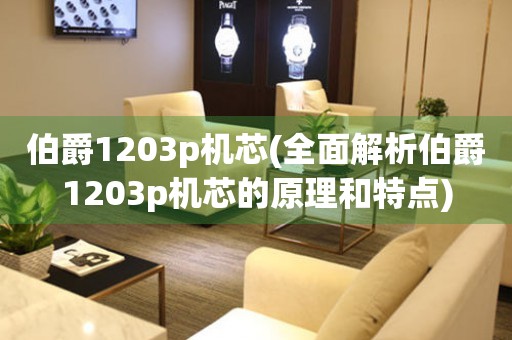 伯爵1203p机芯(全面解析伯爵1203p机芯的原理和特点)