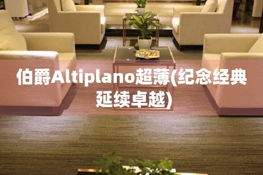 伯爵Altiplano超薄(纪念经典 延续卓越)