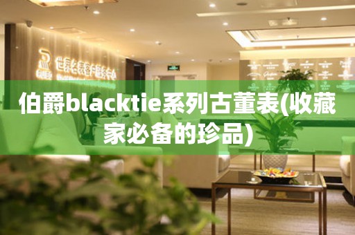 伯爵blacktie系列古董表(收藏家必备的珍品)