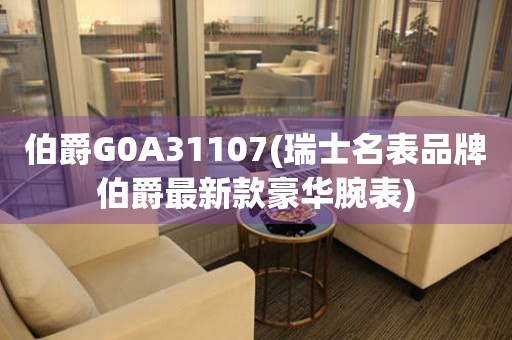 伯爵G0A31107(瑞士名表品牌伯爵最新款豪华腕表)