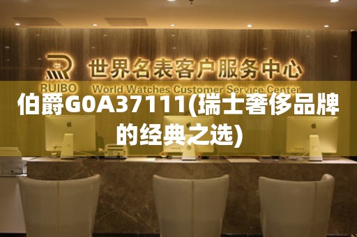 伯爵G0A37111(瑞士奢侈品牌的经典之选)