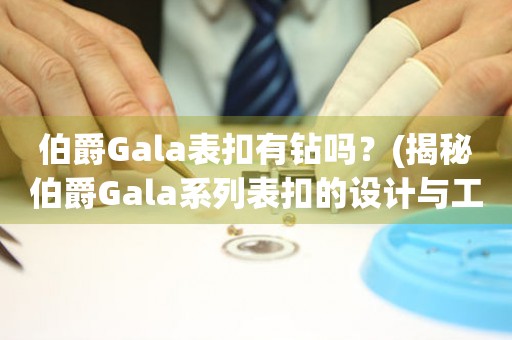 伯爵Gala表扣有钻吗？(揭秘伯爵Gala系列表扣的设计与工艺)