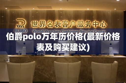 伯爵polo万年历价格(最新价格表及购买建议)