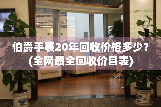 伯爵手表20年回收价格多少？(全网最全回收价目表)