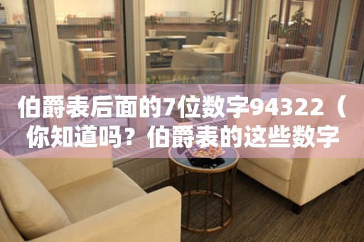 伯爵表后面的7位数字94322（你知道吗？伯爵表的这些数字代表什么意义）