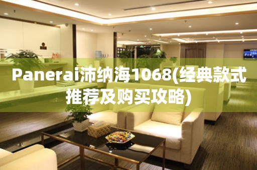 Panerai沛纳海1068(经典款式推荐及购买攻略)