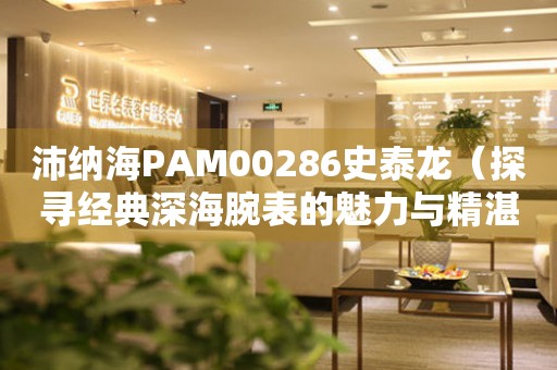 沛纳海PAM00286史泰龙（探寻经典深海腕表的魅力与精湛工艺）