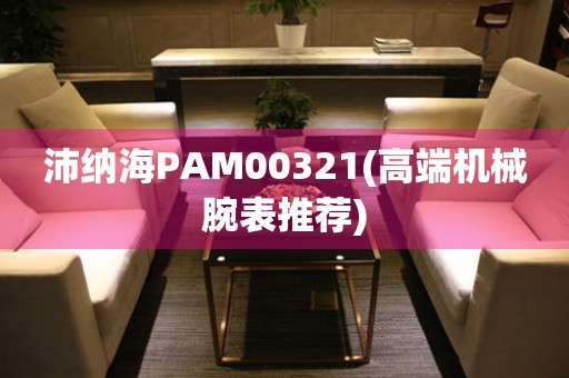 沛纳海PAM00321(高端机械腕表推荐)