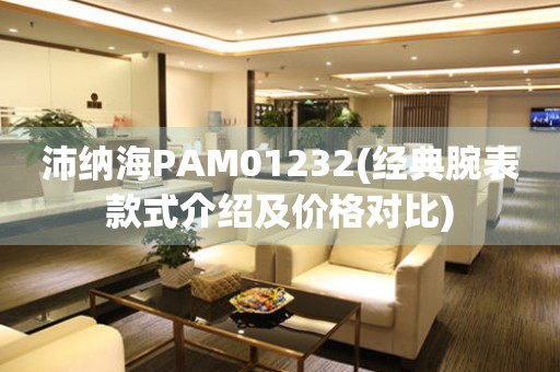 沛纳海PAM01232(经典腕表款式介绍及价格对比)