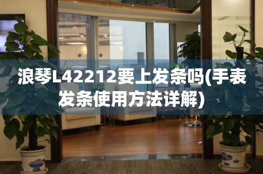 浪琴L42212要上发条吗(手表发条使用方法详解)