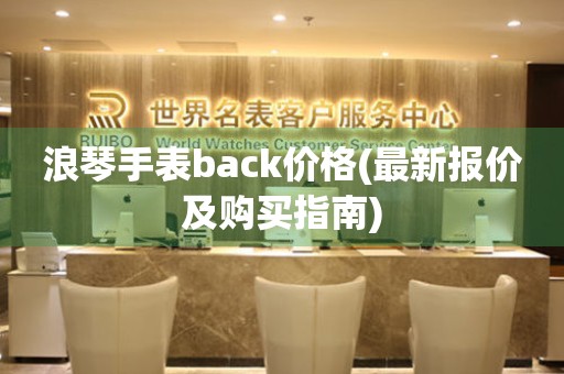 浪琴手表back价格(最新报价及购买指南)