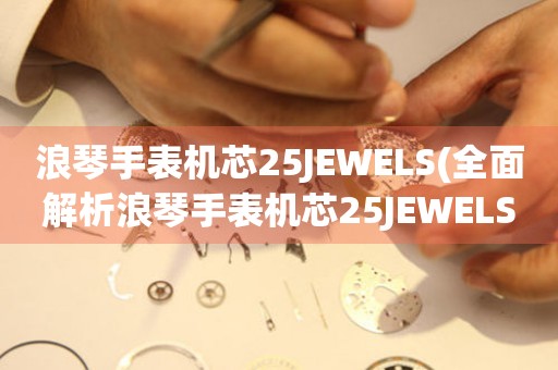 浪琴手表机芯25JEWELS(全面解析浪琴手表机芯25JEWELS，了解机芯结构和性能)