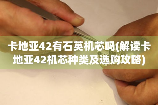 卡地亚42有石英机芯吗(解读卡地亚42机芯种类及选购攻略)