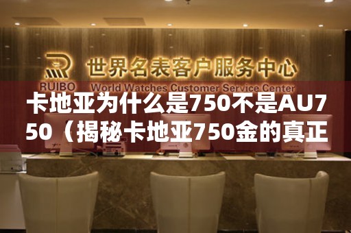 卡地亚为什么是750不是AU750（揭秘卡地亚750金的真正含义）