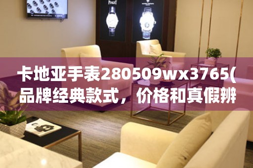 卡地亚手表280509wx3765(品牌经典款式，价格和真假辨别大揭秘)