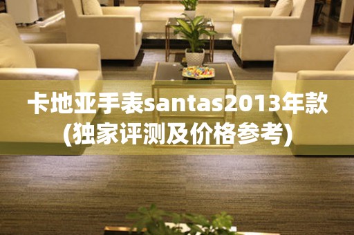 卡地亚手表santas2013年款(独家评测及价格参考)