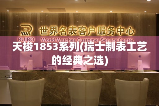 天梭1853系列(瑞士制表工艺的经典之选)