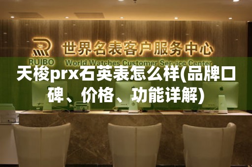 天梭prx石英表怎么样(品牌口碑、价格、功能详解)