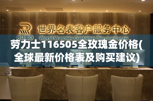 劳力士116505全玫瑰金价格(全球最新价格表及购买建议)