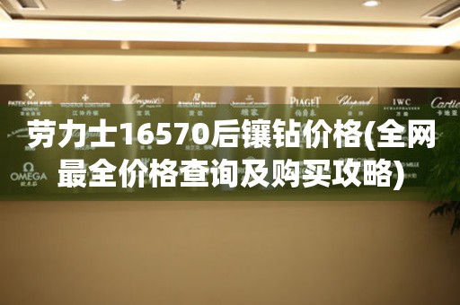 劳力士16570后镶钻价格(全网最全价格查询及购买攻略)