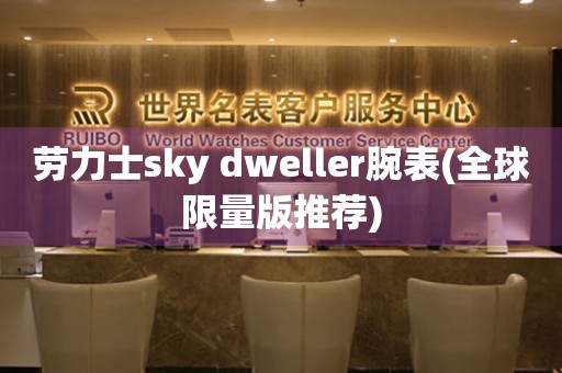 劳力士sky dweller腕表(全球限量版推荐)