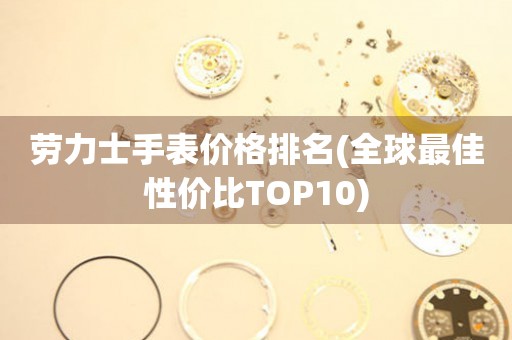 劳力士手表价格排名(全球最佳性价比TOP10)