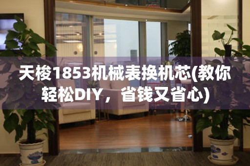 天梭1853机械表换机芯(教你轻松DIY，省钱又省心)