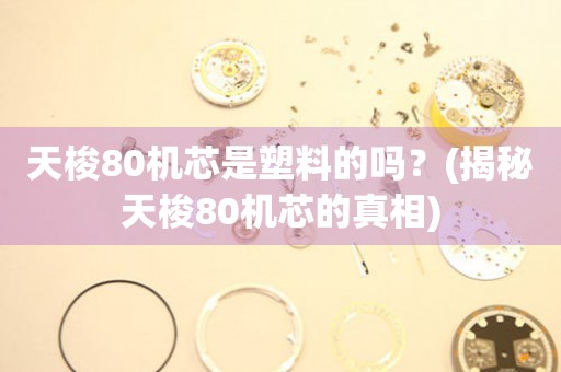 天梭80机芯是塑料的吗？(揭秘天梭80机芯的真相)