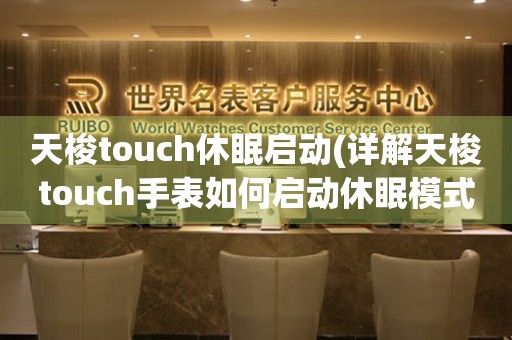 天梭touch休眠启动(详解天梭touch手表如何启动休眠模式)