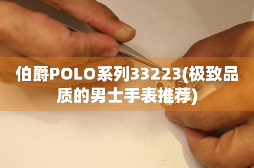 伯爵POLO系列33223(极致品质的男士手表推荐)