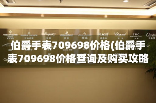 伯爵手表709698价格(伯爵手表709698价格查询及购买攻略)