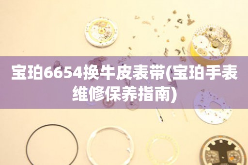 宝珀6654换牛皮表带(宝珀手表维修保养指南)