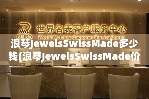 浪琴JewelsSwissMade多少钱(浪琴JewelsSwissMade价格区间及购买指南)