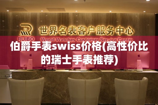 伯爵手表swiss价格(高性价比的瑞士手表推荐)