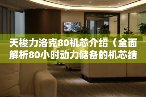 天梭力洛克80机芯介绍（全面解析80小时动力储备的机芯结构和特点）