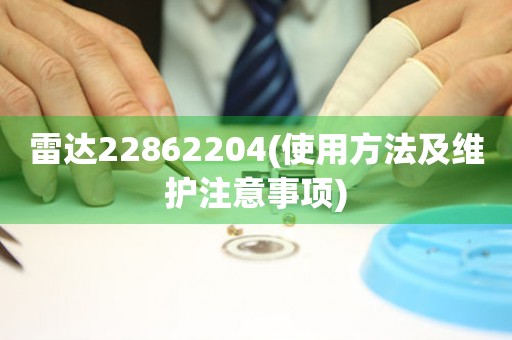 雷达22862204(使用方法及维护注意事项)