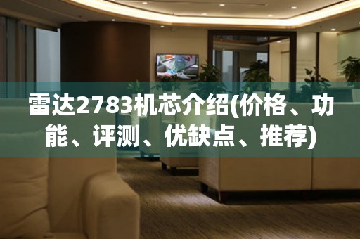 雷达2783机芯介绍(价格、功能、评测、优缺点、推荐)